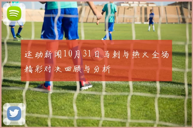 运动新闻10月31日马刺与热火全场精彩对决回顾与分析
