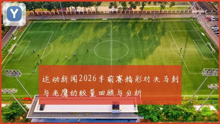 运动新闻2026季前赛精彩对决马刺与老鹰的较量回顾与分析